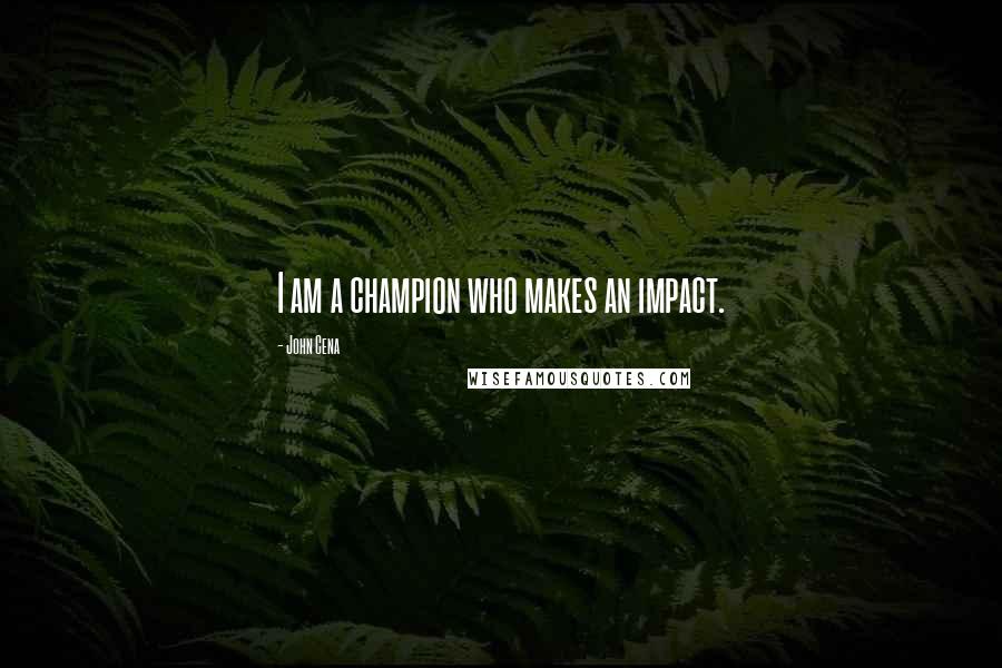 John Cena Quotes: I am a champion who makes an impact.