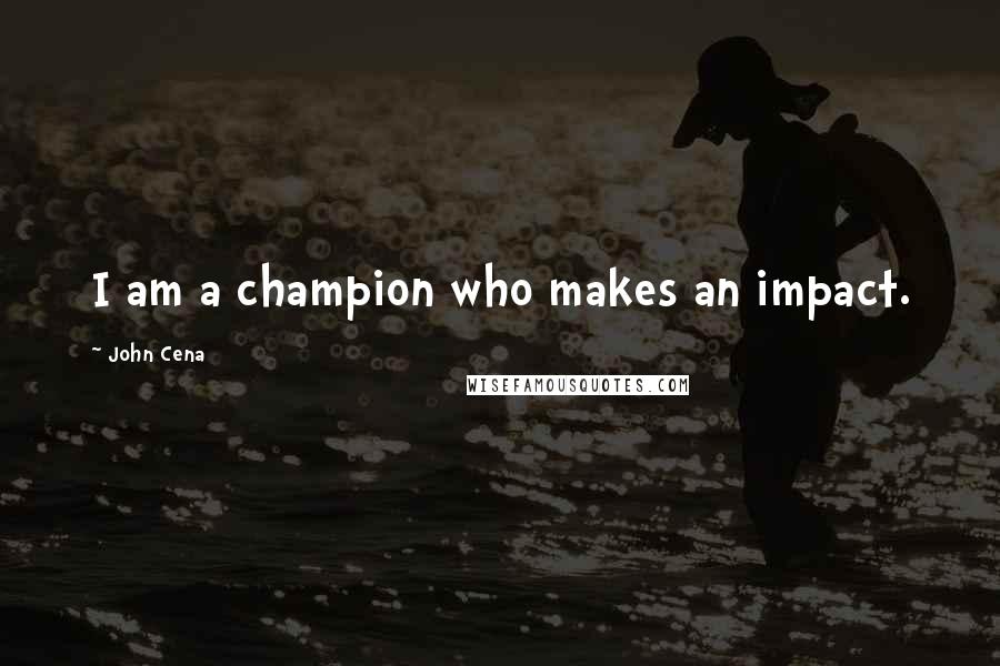 John Cena Quotes: I am a champion who makes an impact.