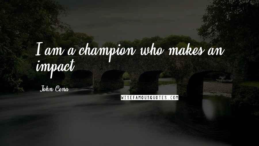 John Cena Quotes: I am a champion who makes an impact.