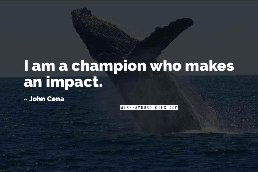 John Cena Quotes: I am a champion who makes an impact.