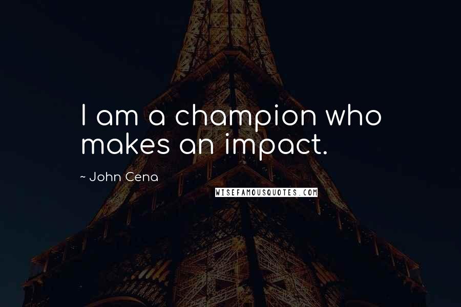 John Cena Quotes: I am a champion who makes an impact.