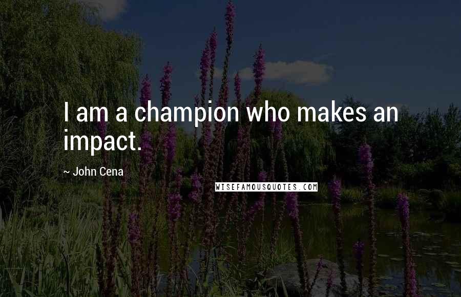 John Cena Quotes: I am a champion who makes an impact.