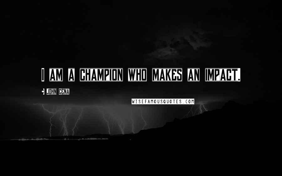 John Cena Quotes: I am a champion who makes an impact.