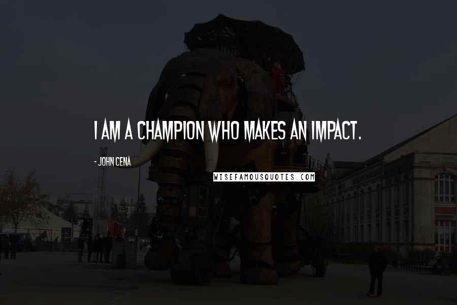 John Cena Quotes: I am a champion who makes an impact.