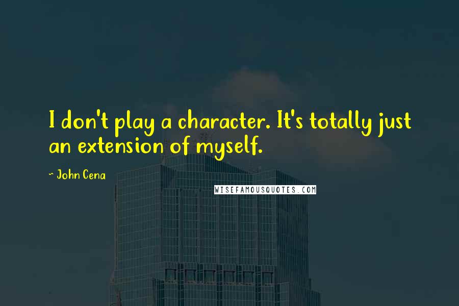 John Cena Quotes: I don't play a character. It's totally just an extension of myself.