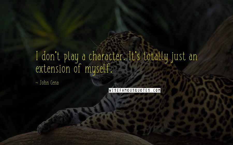 John Cena Quotes: I don't play a character. It's totally just an extension of myself.