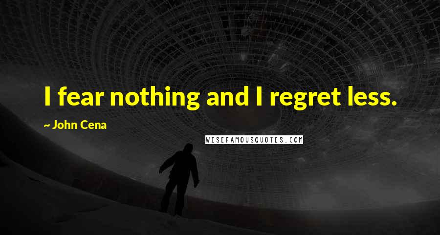 John Cena Quotes: I fear nothing and I regret less.
