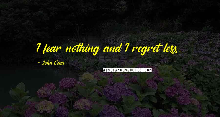 John Cena Quotes: I fear nothing and I regret less.
