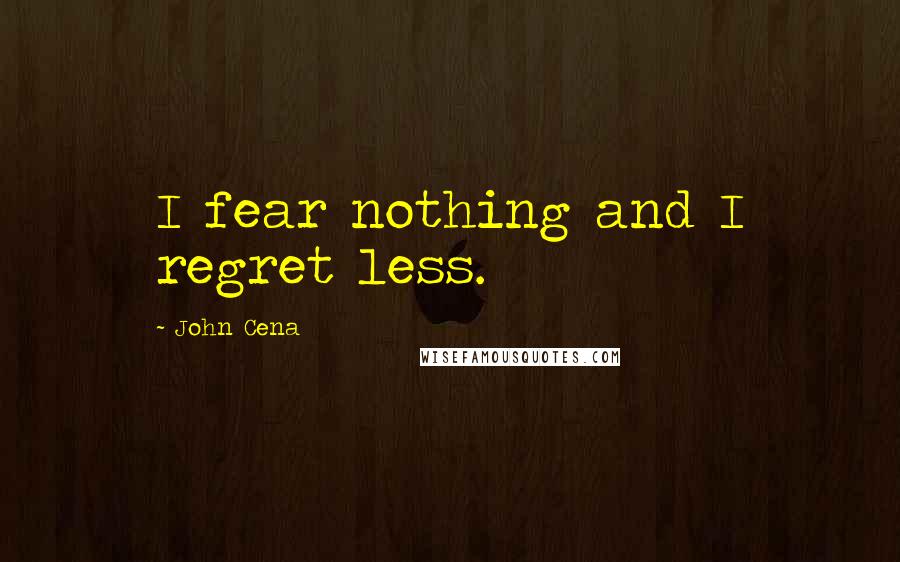John Cena Quotes: I fear nothing and I regret less.