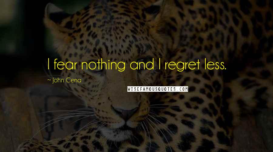 John Cena Quotes: I fear nothing and I regret less.