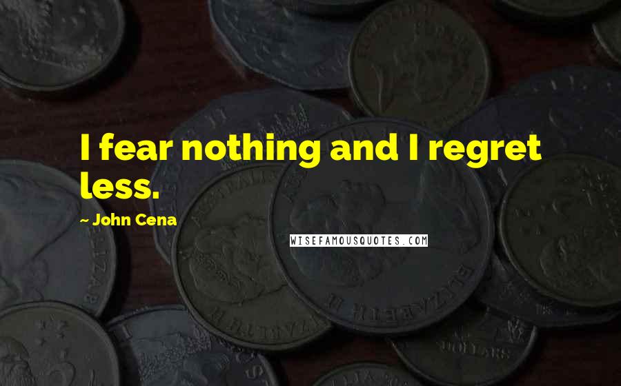 John Cena Quotes: I fear nothing and I regret less.
