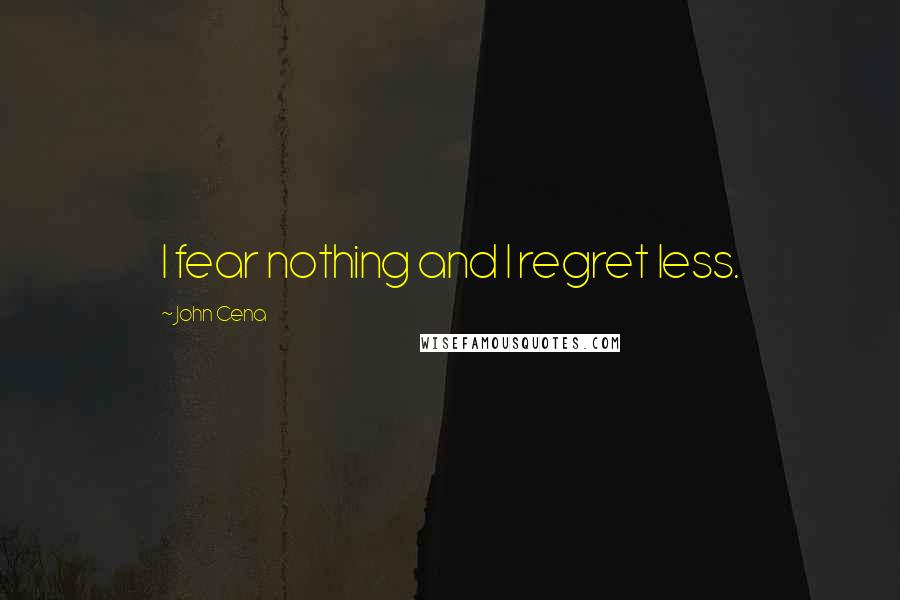 John Cena Quotes: I fear nothing and I regret less.