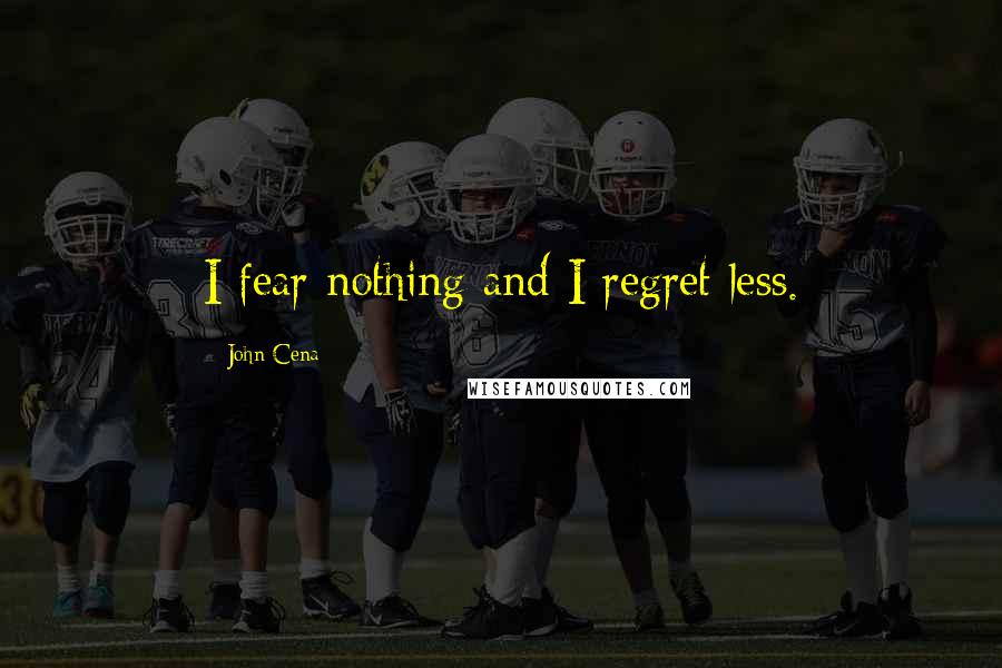 John Cena Quotes: I fear nothing and I regret less.