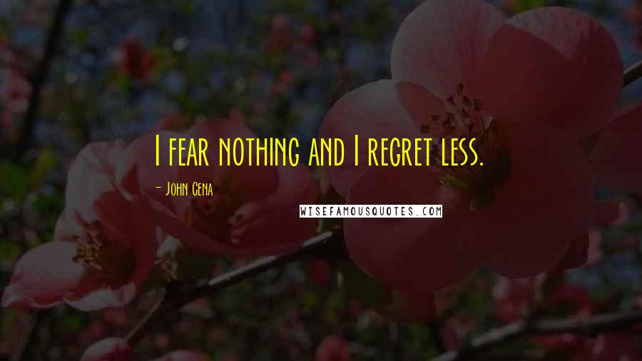 John Cena Quotes: I fear nothing and I regret less.