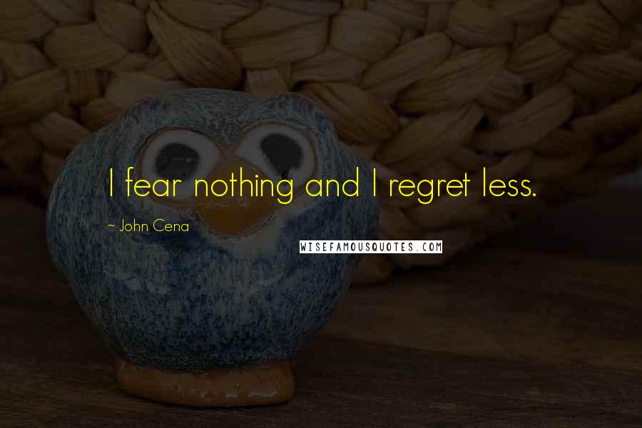 John Cena Quotes: I fear nothing and I regret less.