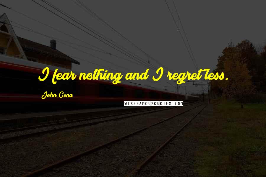 John Cena Quotes: I fear nothing and I regret less.