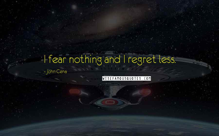 John Cena Quotes: I fear nothing and I regret less.