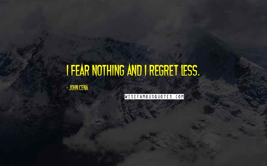 John Cena Quotes: I fear nothing and I regret less.