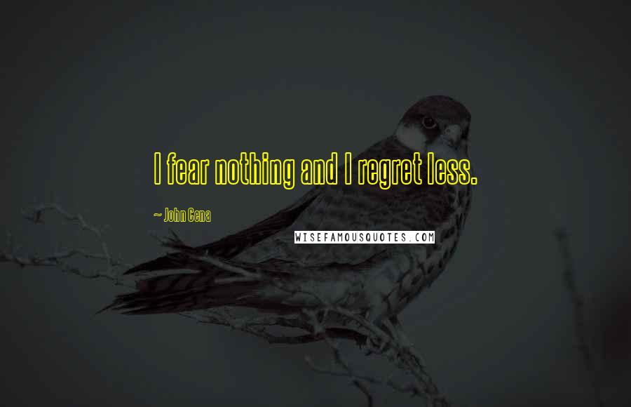 John Cena Quotes: I fear nothing and I regret less.