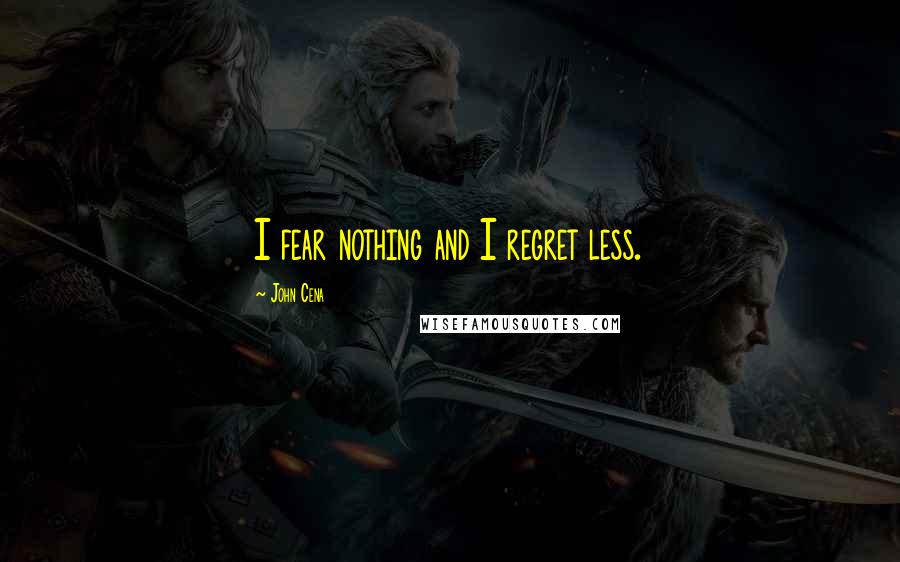 John Cena Quotes: I fear nothing and I regret less.