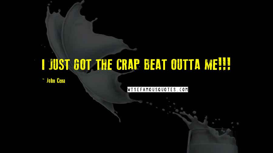 John Cena Quotes: I JUST GOT THE CRAP BEAT OUTTA ME!!!