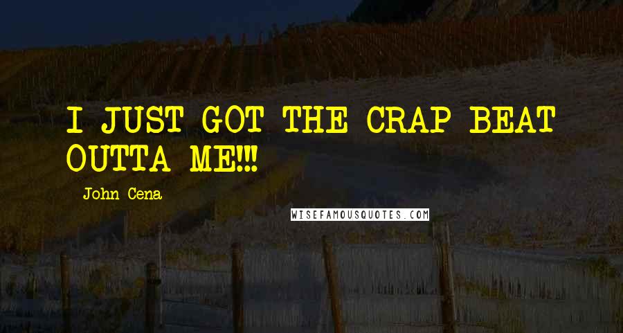 John Cena Quotes: I JUST GOT THE CRAP BEAT OUTTA ME!!!