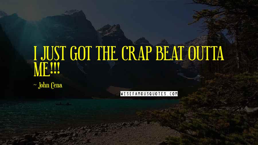 John Cena Quotes: I JUST GOT THE CRAP BEAT OUTTA ME!!!