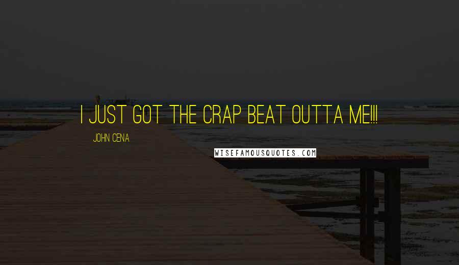 John Cena Quotes: I JUST GOT THE CRAP BEAT OUTTA ME!!!