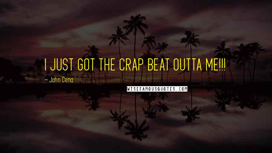 John Cena Quotes: I JUST GOT THE CRAP BEAT OUTTA ME!!!
