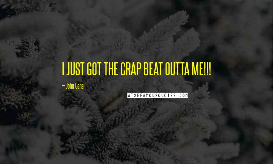 John Cena Quotes: I JUST GOT THE CRAP BEAT OUTTA ME!!!