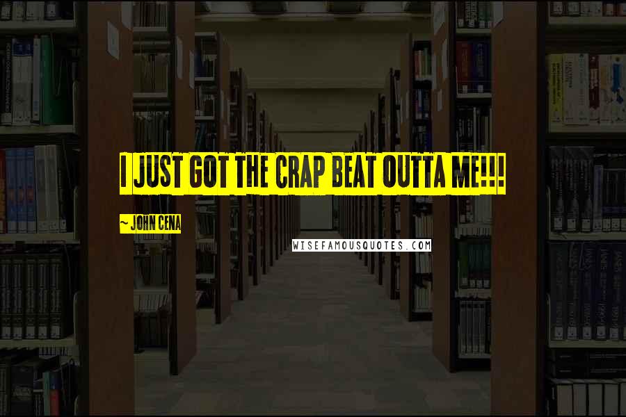 John Cena Quotes: I JUST GOT THE CRAP BEAT OUTTA ME!!!