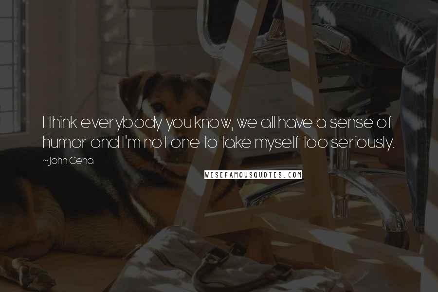 John Cena Quotes: I think everybody you know, we all have a sense of humor and I'm not one to take myself too seriously.