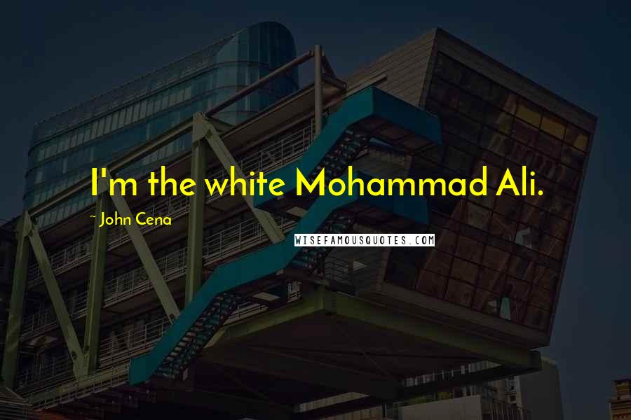 John Cena Quotes: I'm the white Mohammad Ali.