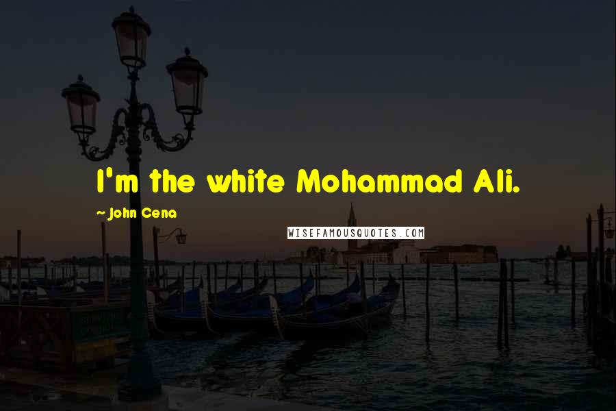 John Cena Quotes: I'm the white Mohammad Ali.