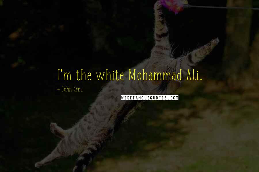 John Cena Quotes: I'm the white Mohammad Ali.