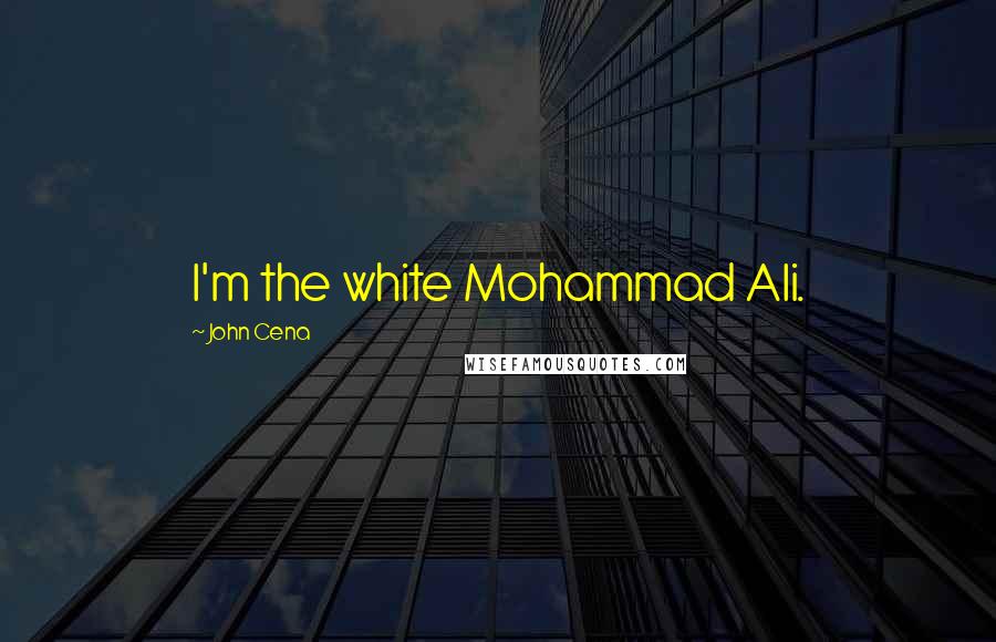 John Cena Quotes: I'm the white Mohammad Ali.