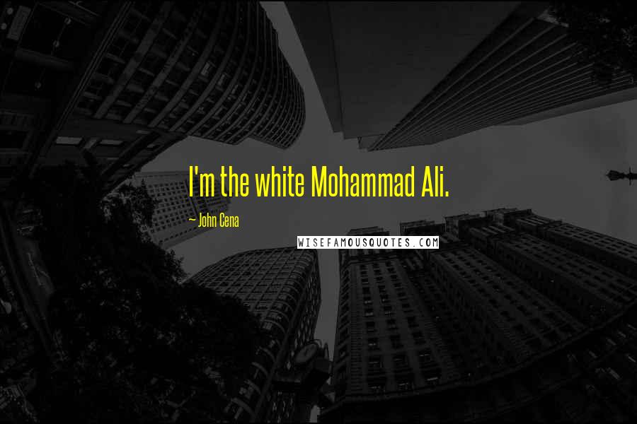 John Cena Quotes: I'm the white Mohammad Ali.