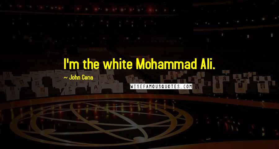 John Cena Quotes: I'm the white Mohammad Ali.