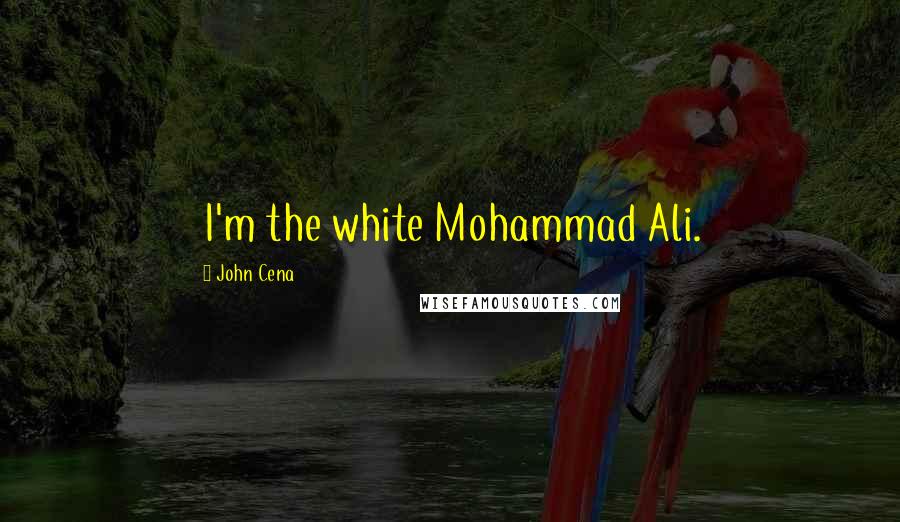 John Cena Quotes: I'm the white Mohammad Ali.