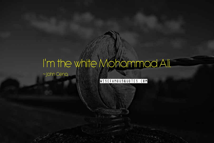 John Cena Quotes: I'm the white Mohammad Ali.