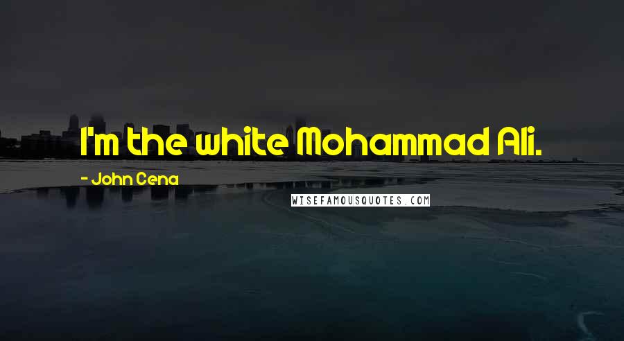 John Cena Quotes: I'm the white Mohammad Ali.