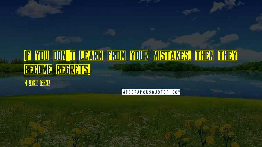 John Cena Quotes: If you don't learn from your mistakes, then they become regrets.