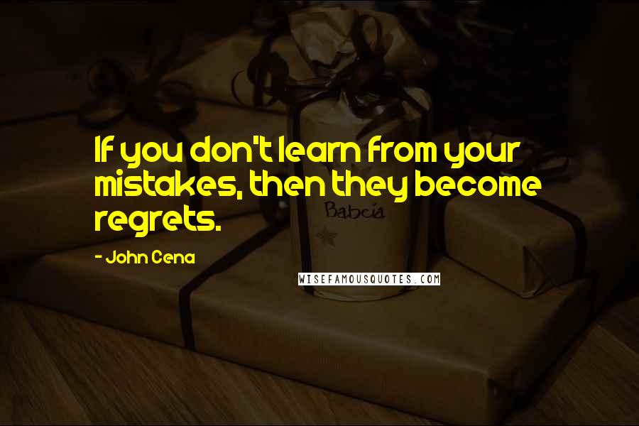 John Cena Quotes: If you don't learn from your mistakes, then they become regrets.