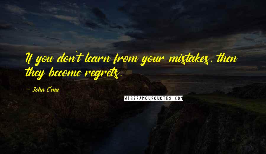 John Cena Quotes: If you don't learn from your mistakes, then they become regrets.