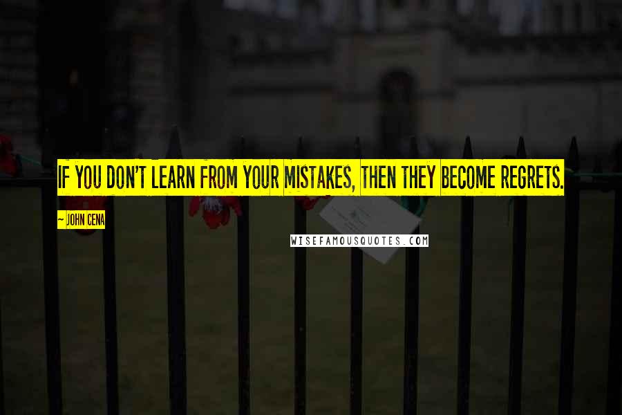 John Cena Quotes: If you don't learn from your mistakes, then they become regrets.