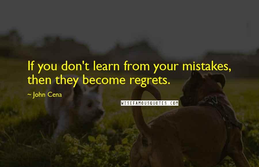 John Cena Quotes: If you don't learn from your mistakes, then they become regrets.