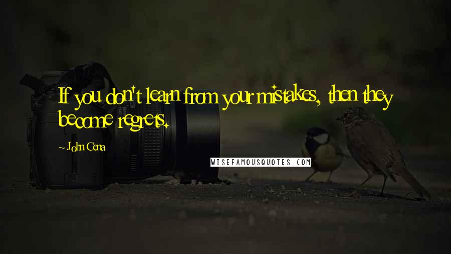 John Cena Quotes: If you don't learn from your mistakes, then they become regrets.