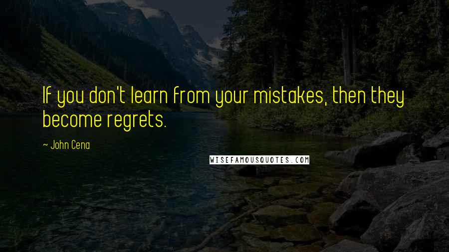 John Cena Quotes: If you don't learn from your mistakes, then they become regrets.