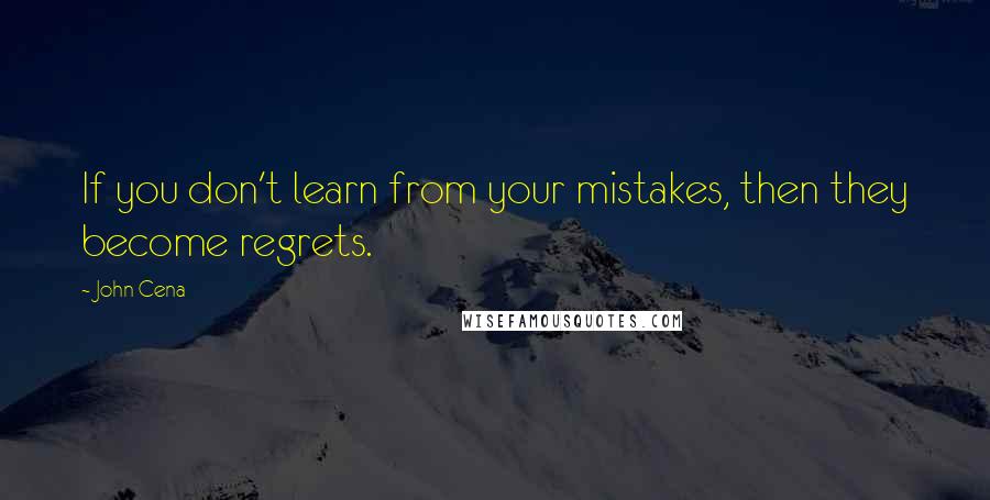 John Cena Quotes: If you don't learn from your mistakes, then they become regrets.