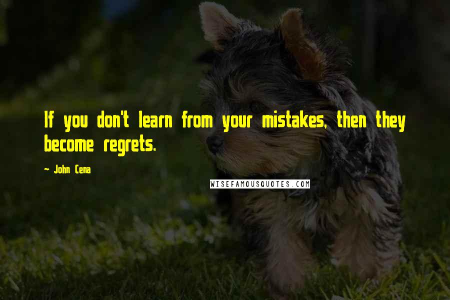 John Cena Quotes: If you don't learn from your mistakes, then they become regrets.